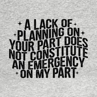 A Lack Of Planning On Your Part Does Not Constitute An Emergency On My Part T-Shirt